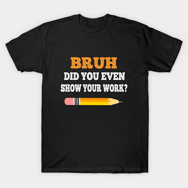 Bruh Did You Even Show Your Work T-Shirt by halazidan